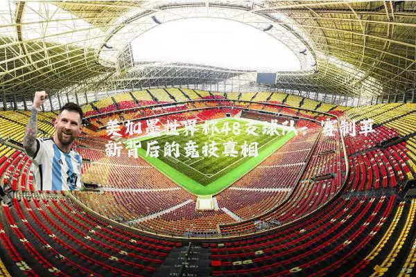 美加墨世界杯48支球队:赛制革新背后的竞技真相