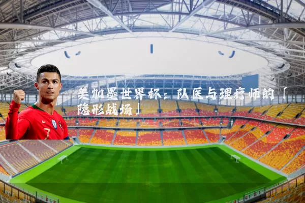 美加墨世界杯:队医与理疗师的「隐形战场」