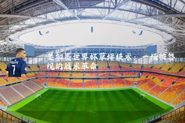 美加墨世界杯草坪技术:一场被忽视的战术革命