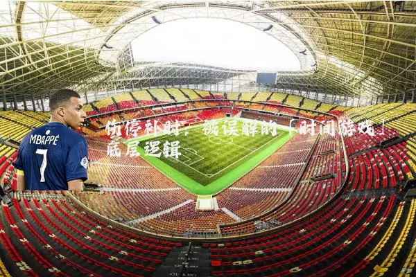 伤停补时:被误解的「时间游戏」底层逻辑