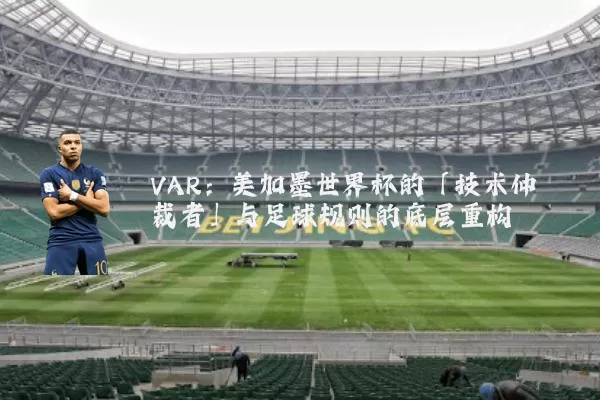 VAR:美加墨世界杯的「技术仲裁者」与足球规则的底层重构
