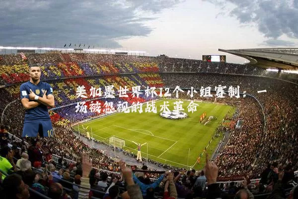 美加墨世界杯12个小组赛制：一场被忽视的战术革命
