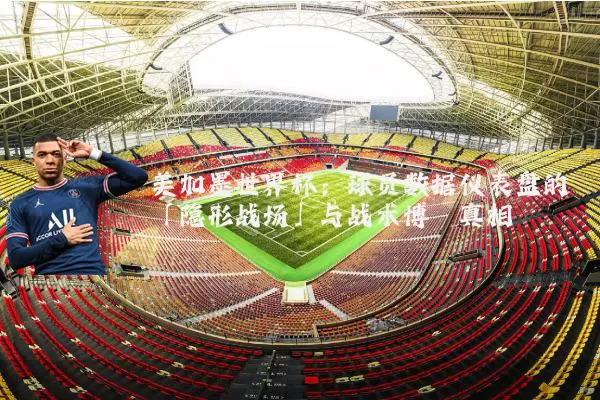 美加墨世界杯：球员数据仪表盘的「隐形战场」与战术博弈真相