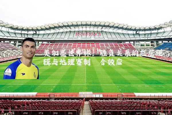 美加墨世界杯:胜负关系的底层逻辑与地理赛制耦合效应