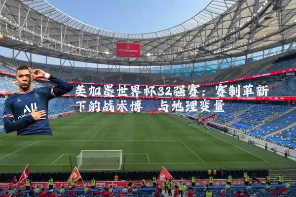 美加墨世界杯32强赛:赛制革新下的战术博弈与地理变量