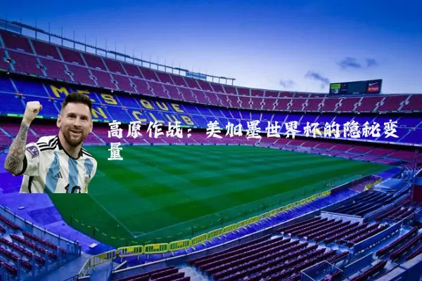 高原作战：美加墨世界杯的隐秘变量