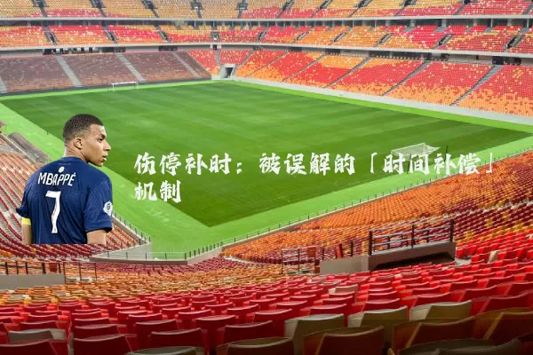 伤停补时：被误解的「时间补偿」机制