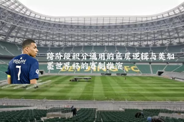 跨阶段积分通用的底层逻辑与美加墨世界杯的赛制推演