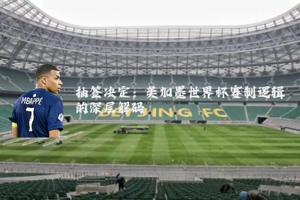 抽签决定：美加墨世界杯赛制逻辑的深层解码