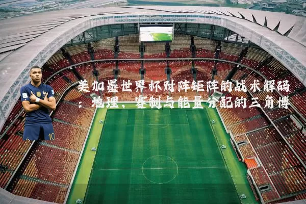 美加墨世界杯对阵矩阵的战术解码：地理、赛制与能量分配的三角博弈