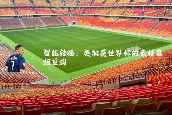 智能转播：美加墨世界杯的竞技真相重构