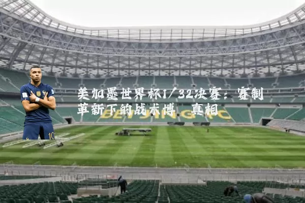 美加墨世界杯1/32决赛:赛制革新下的战术博弈真相