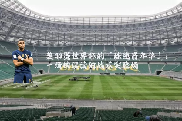 美加墨世界杯的「球迷嘉年华」：一场被误读的战术实验场